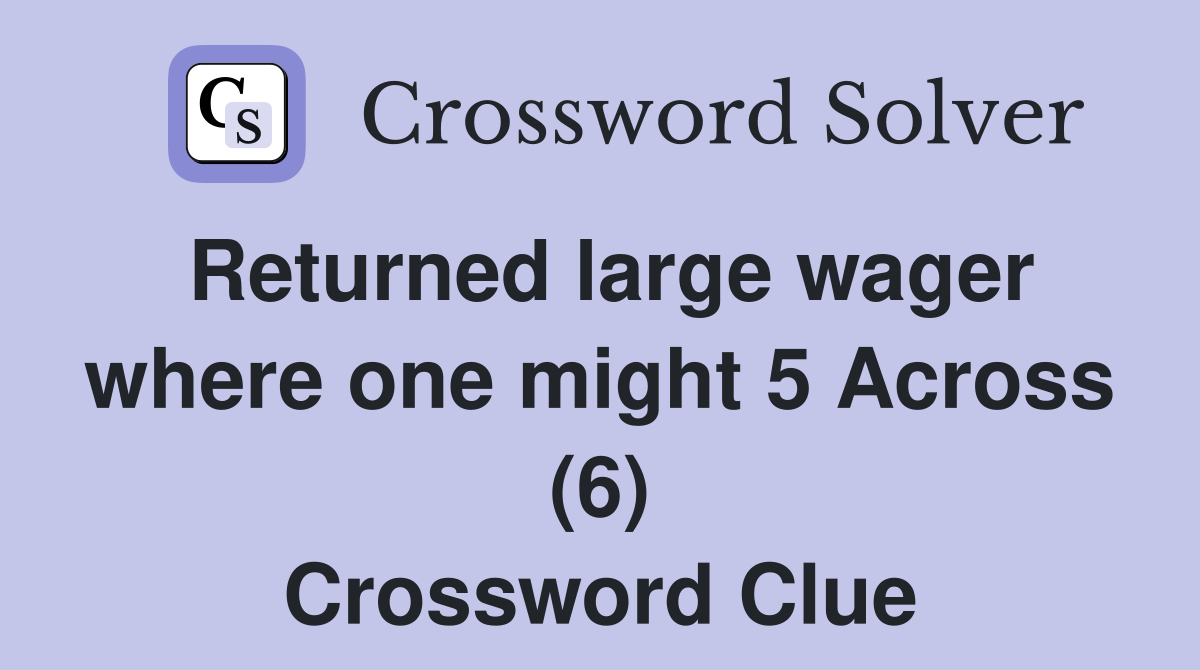 Returned large wager where one might 5 Across (6) Crossword Clue