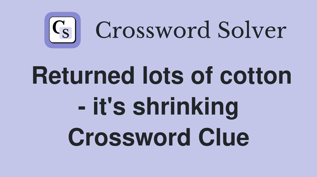 Returned lots of cotton - it's shrinking Crossword Clue