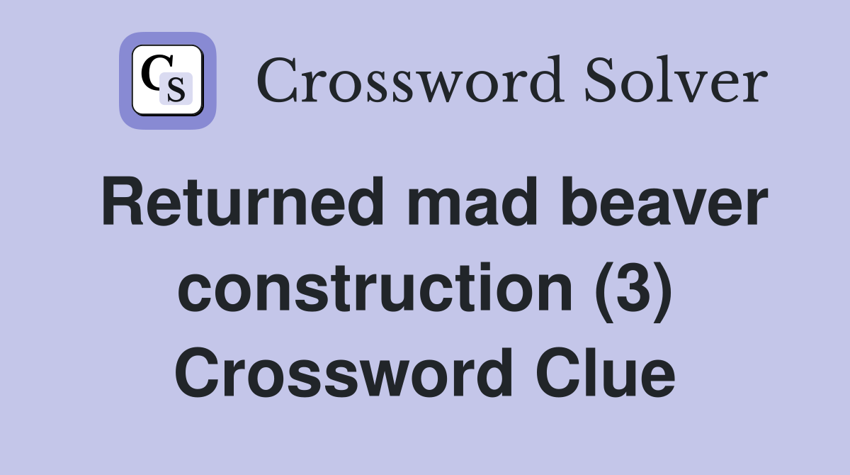 Returned mad beaver construction (3) Crossword Clue