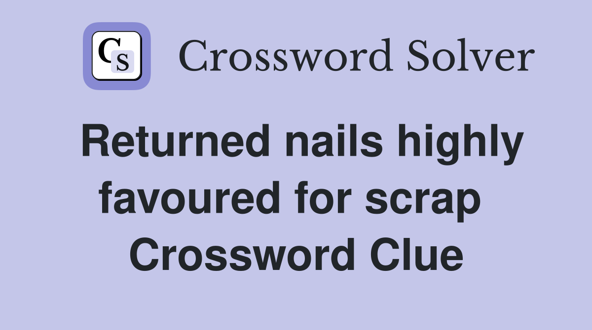 Returned nails highly favoured for scrap  Crossword Clue
