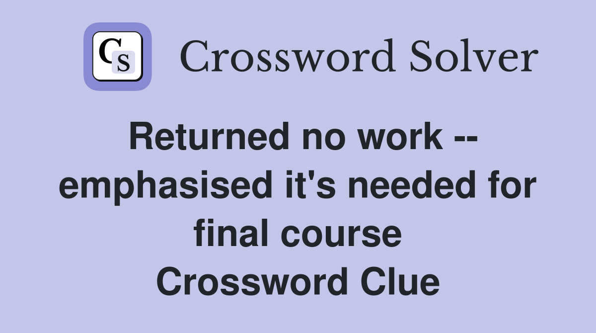 Returned no work -- emphasised it's needed for final course Crossword Clue