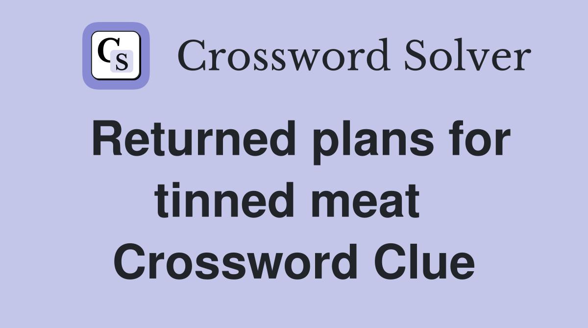 Returned plans for tinned meat  Crossword Clue