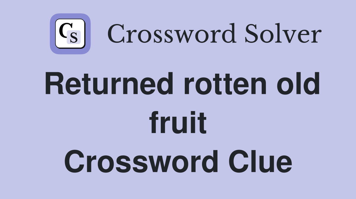 Returned rotten old fruit Crossword Clue