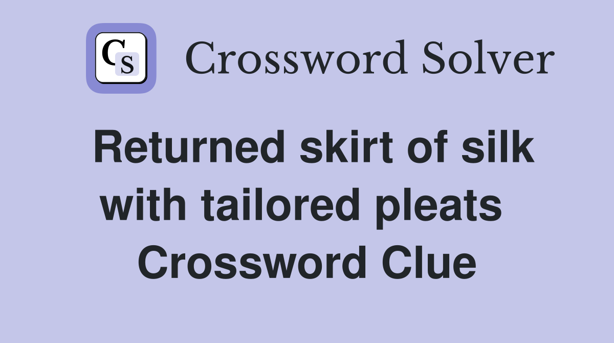 Returned skirt of silk with tailored pleats  Crossword Clue