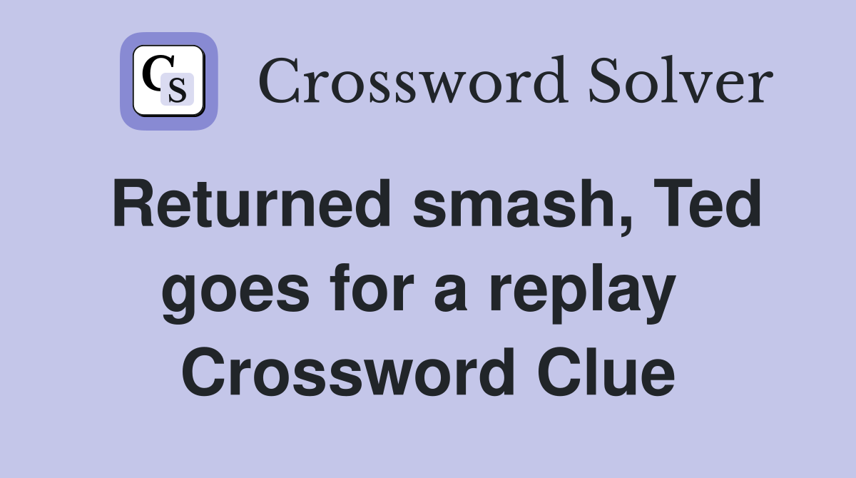 Returned smash, Ted goes for a replay  Crossword Clue