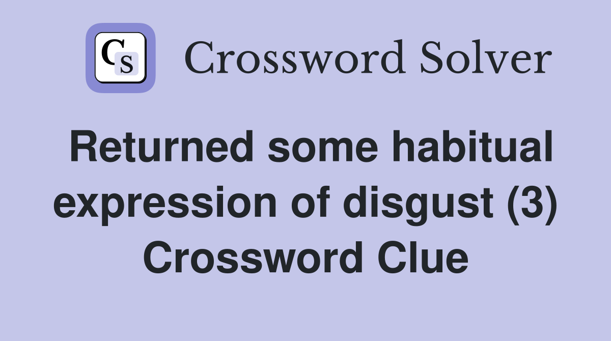 Returned some habitual expression of disgust (3) Crossword Clue