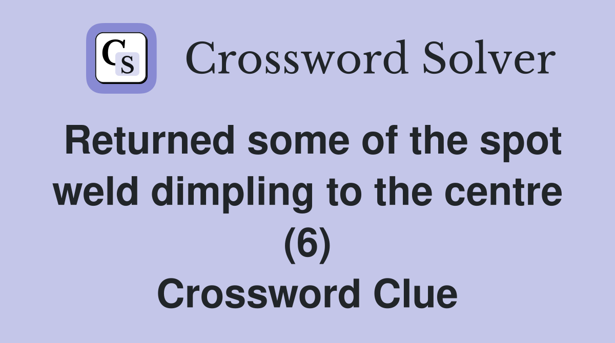 Returned some of the spot weld dimpling to the centre (6) Crossword Clue