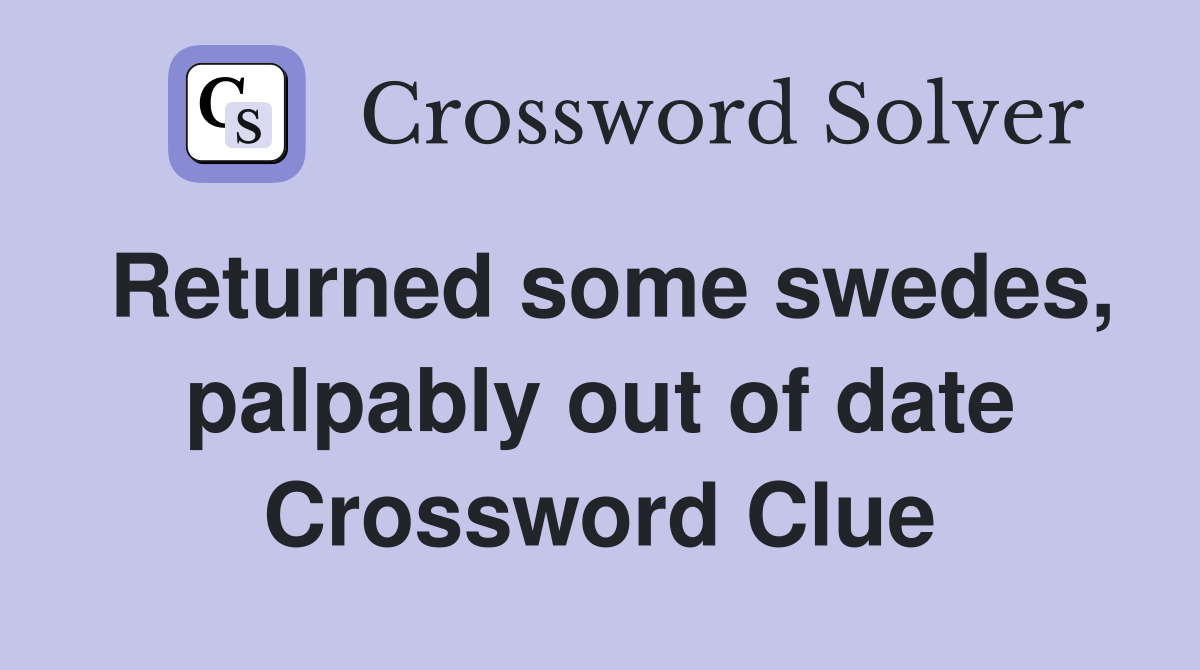 Returned some swedes, palpably out of date Crossword Clue