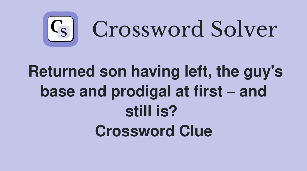 Returned son having left, the guy's base and prodigal at first – and still is?  Crossword Clue