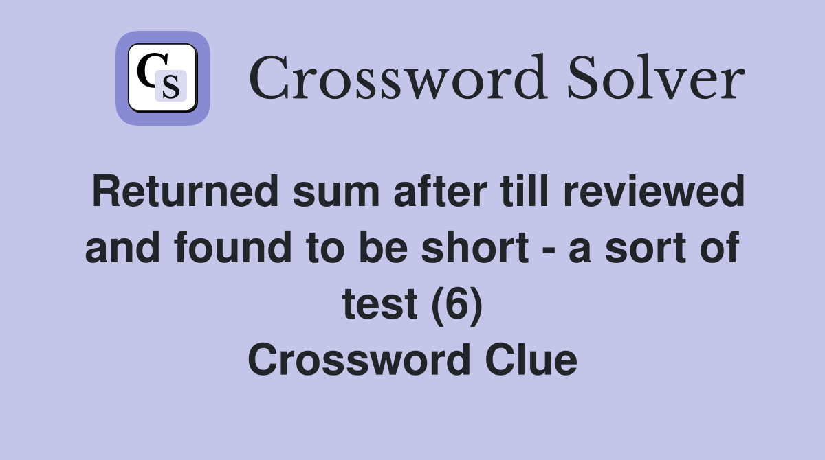 Returned sum after till reviewed and found to be short - a sort of test (6) Crossword Clue