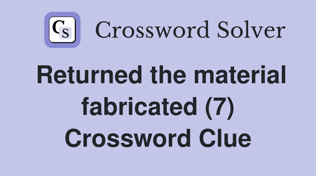 Returned the material fabricated (7) Crossword Clue