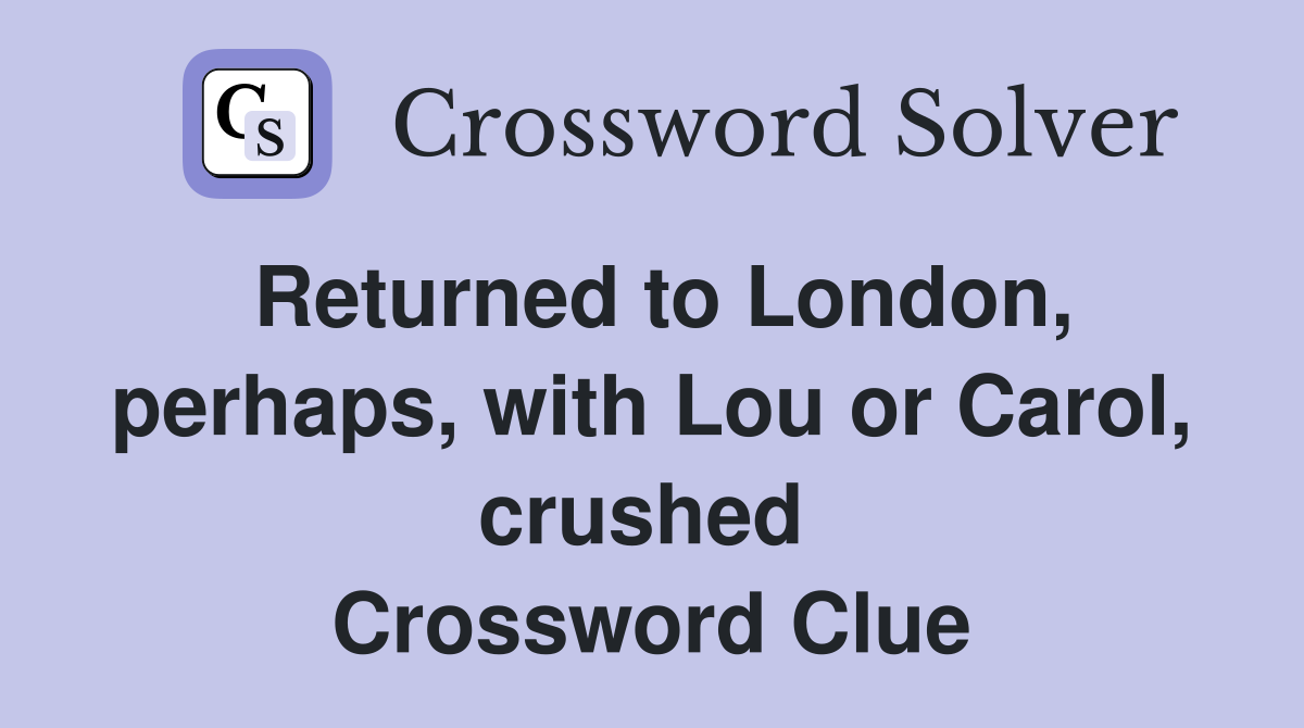 Returned to London, perhaps, with Lou or Carol, crushed  Crossword Clue