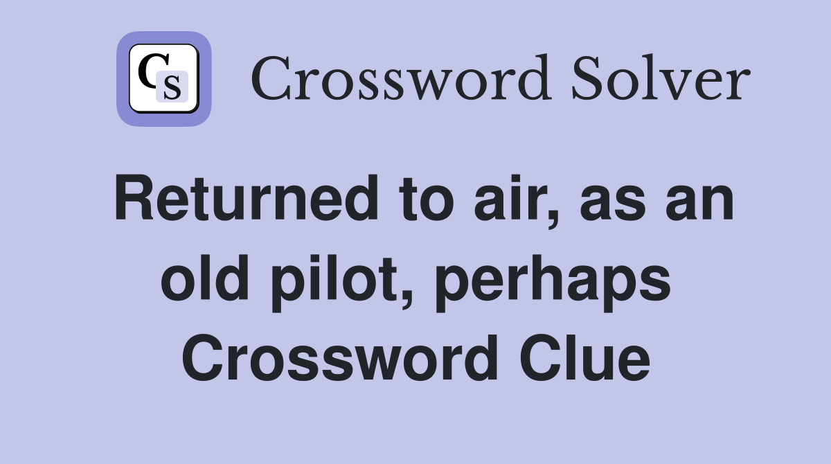 Returned to air, as an old pilot, perhaps Crossword Clue