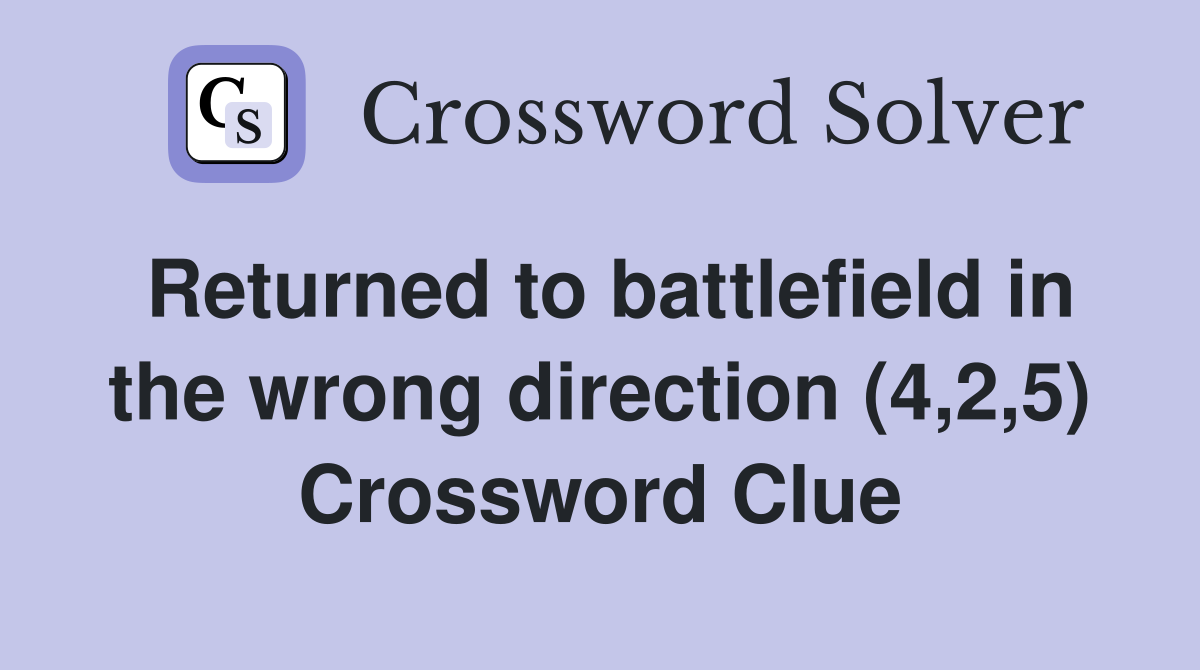 Returned to battlefield in the wrong direction (4,2,5) Crossword Clue