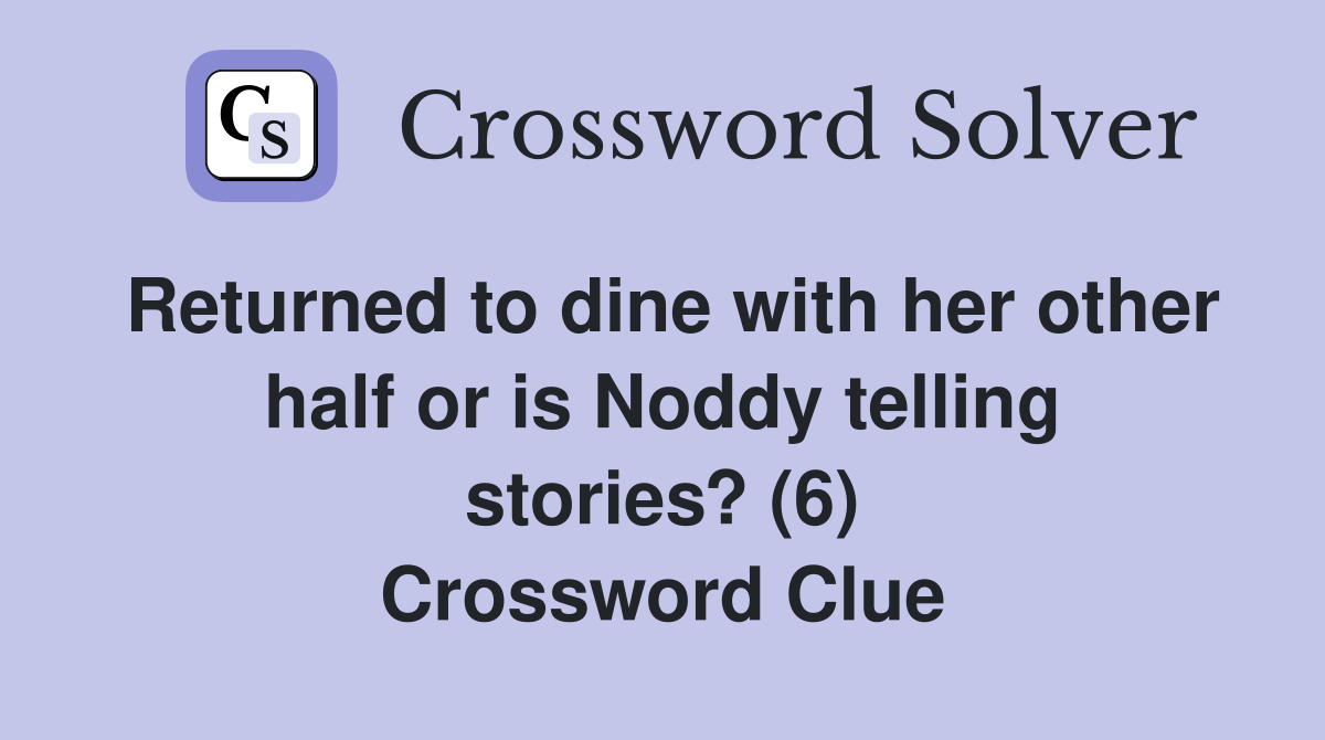 Returned to dine with her other half or is Noddy telling stories? (6) Crossword Clue