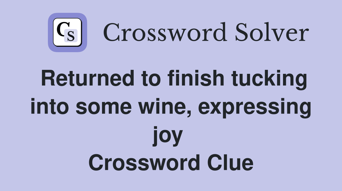 Returned to finish tucking into some wine, expressing joy  Crossword Clue