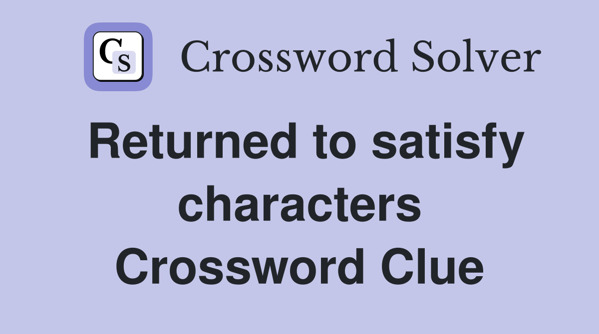 Returned to satisfy characters Crossword Clue