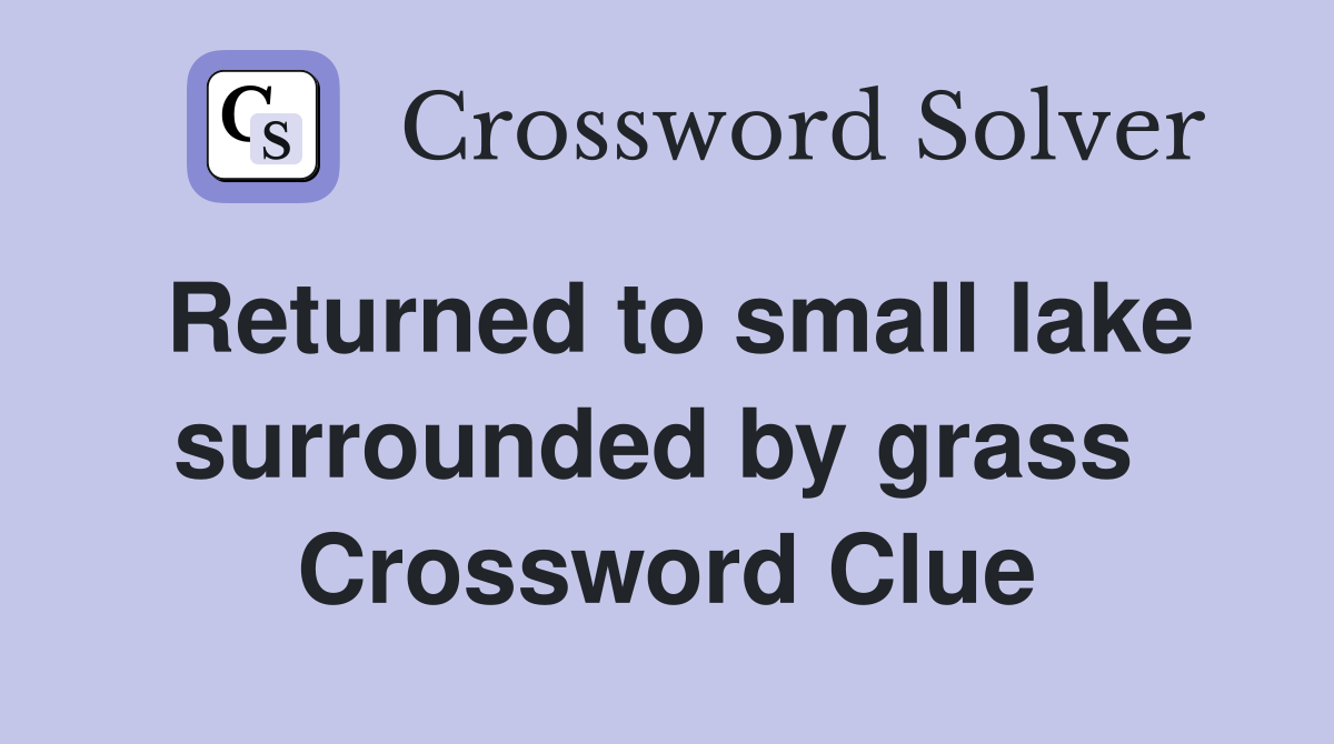 Returned to small lake surrounded by grass  Crossword Clue