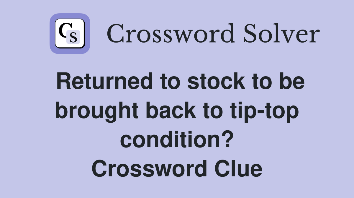 Returned to stock to be brought back to tip-top condition? Crossword Clue