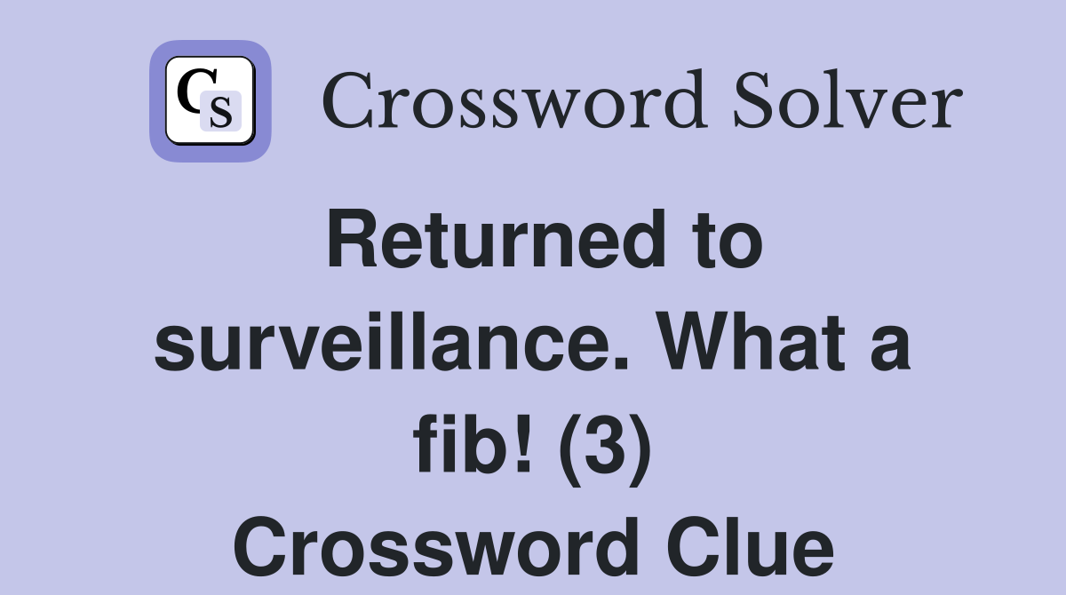 Returned to surveillance. What a fib! (3) Crossword Clue