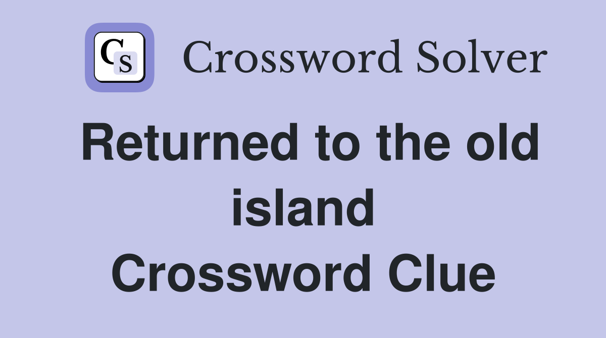 Returned to the old island Crossword Clue