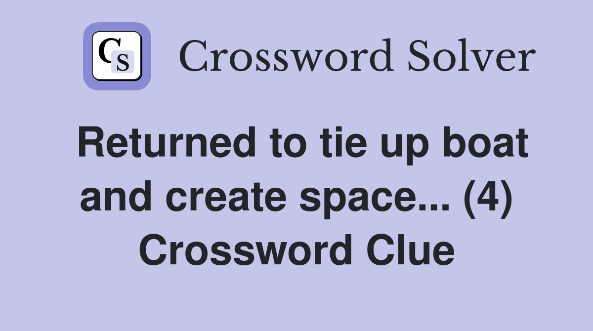 Returned to tie up boat and create space... (4) Crossword Clue