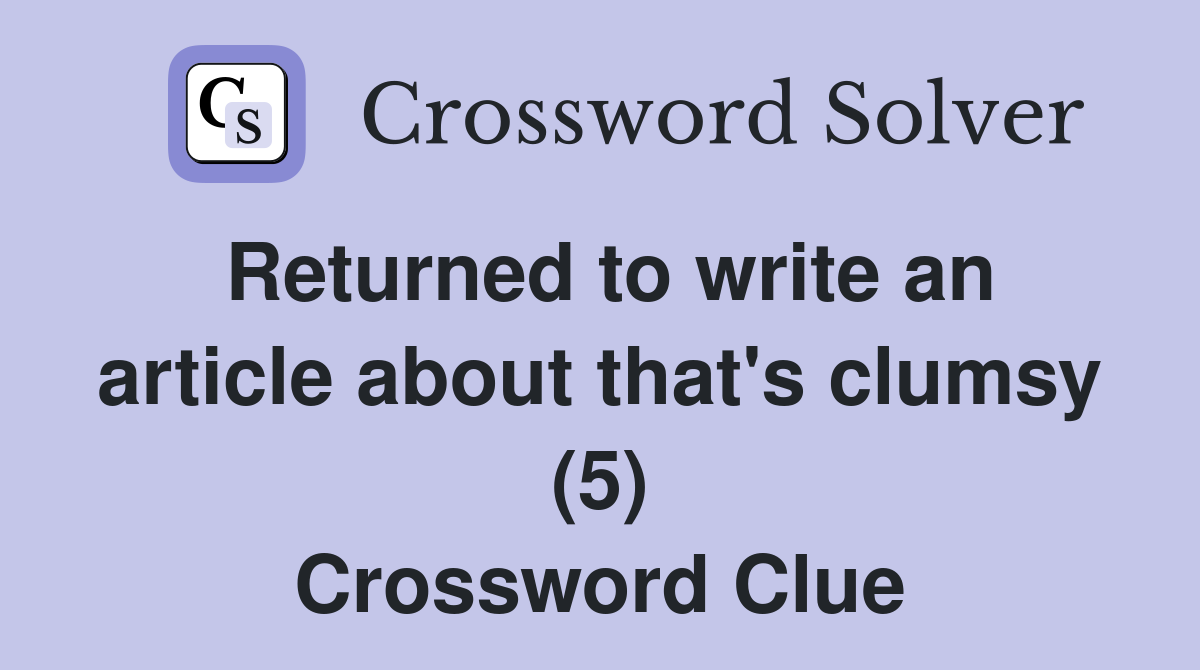 Returned to write an article about that's clumsy (5) Crossword Clue