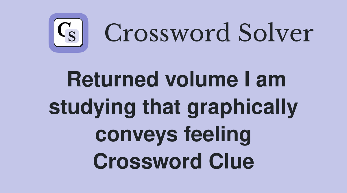 Returned volume I am studying that graphically conveys feeling Crossword Clue