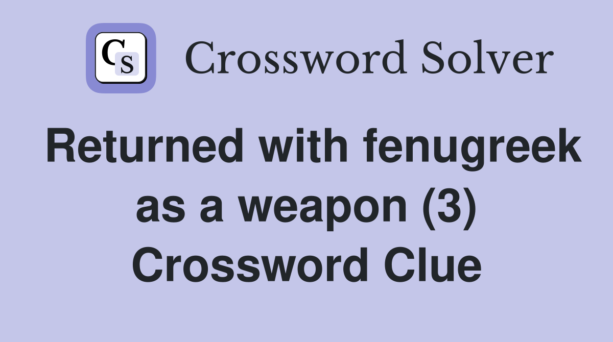 Returned with fenugreek as a weapon (3) Crossword Clue