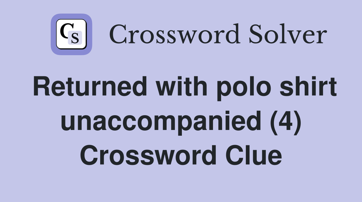 Returned with polo shirt unaccompanied (4) Crossword Clue