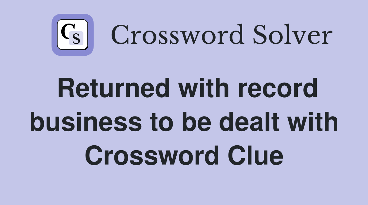 Returned with record business to be dealt with Crossword Clue