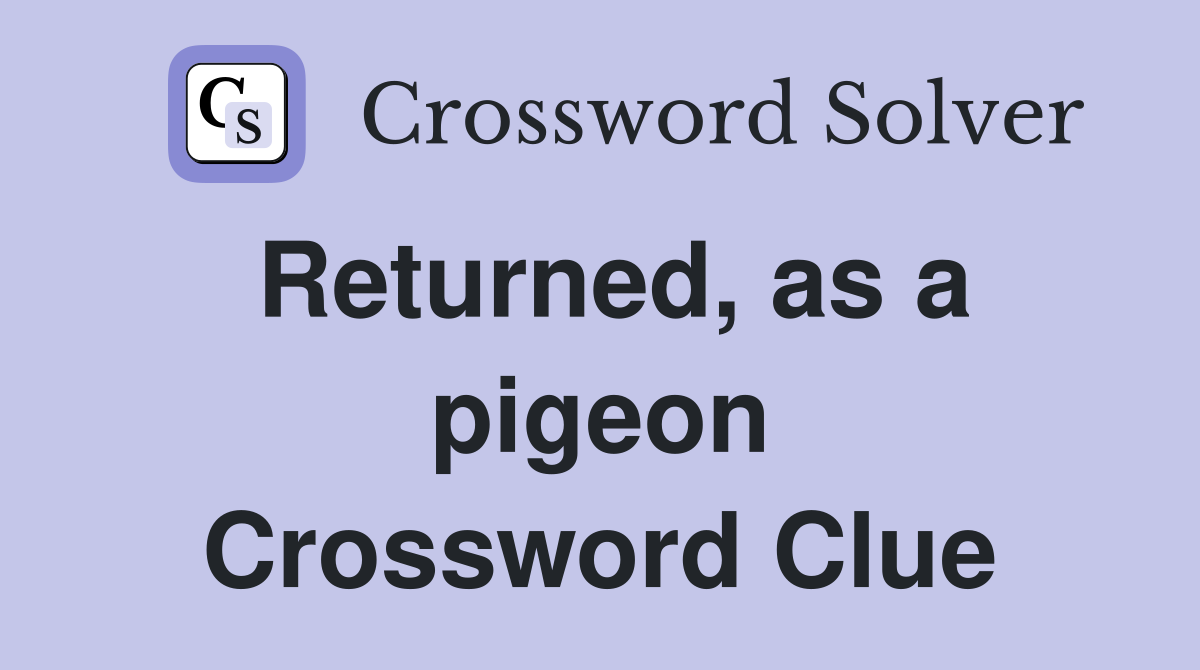 Returned, as a pigeon Crossword Clue