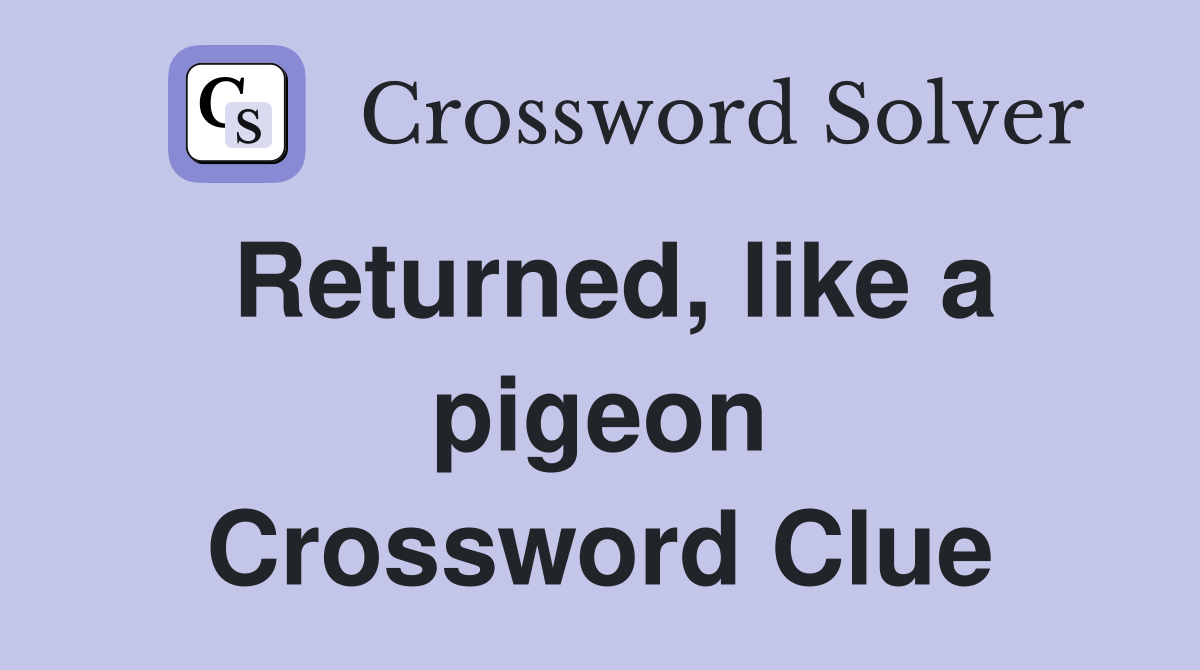 Returned, like a pigeon Crossword Clue