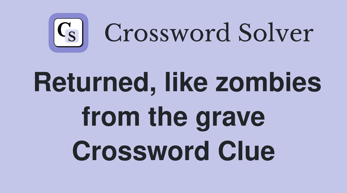 Returned, like zombies from the grave Crossword Clue