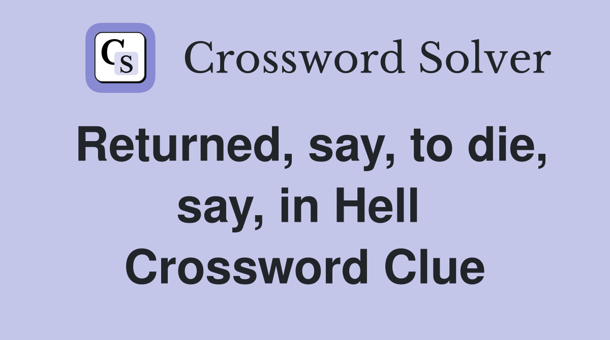 Returned, say, to die, say, in Hell  Crossword Clue