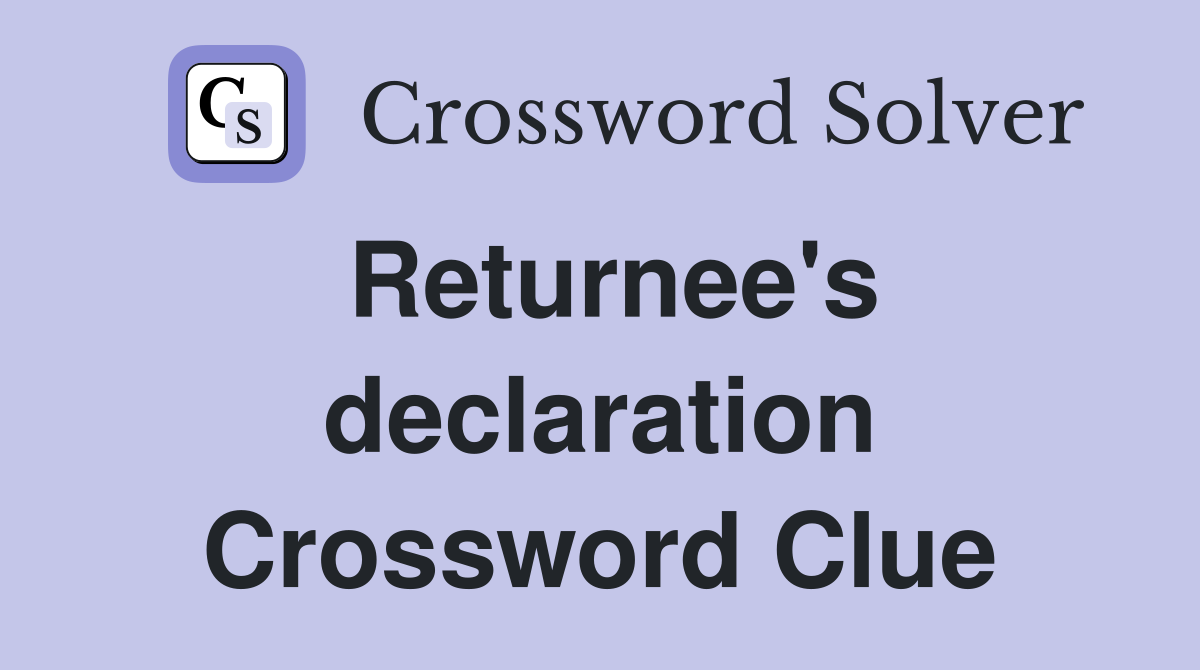 Returnee's declaration Crossword Clue