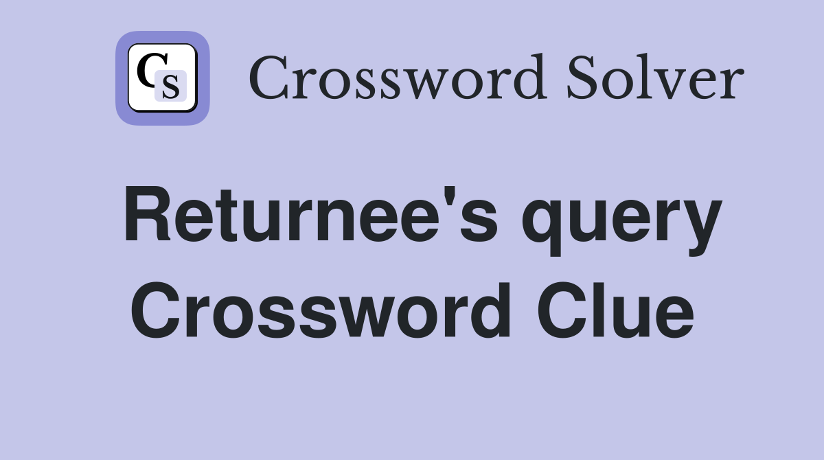 Returnee's query Crossword Clue