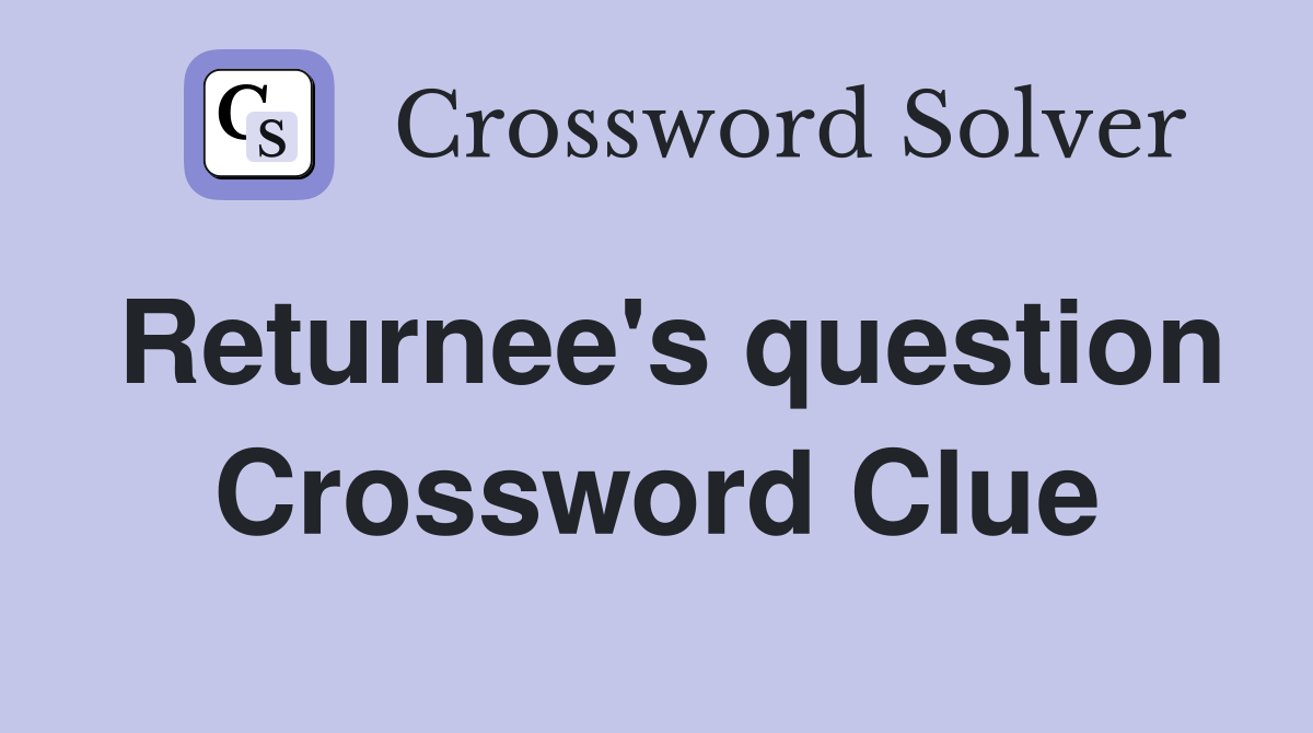 Returnee's question Crossword Clue