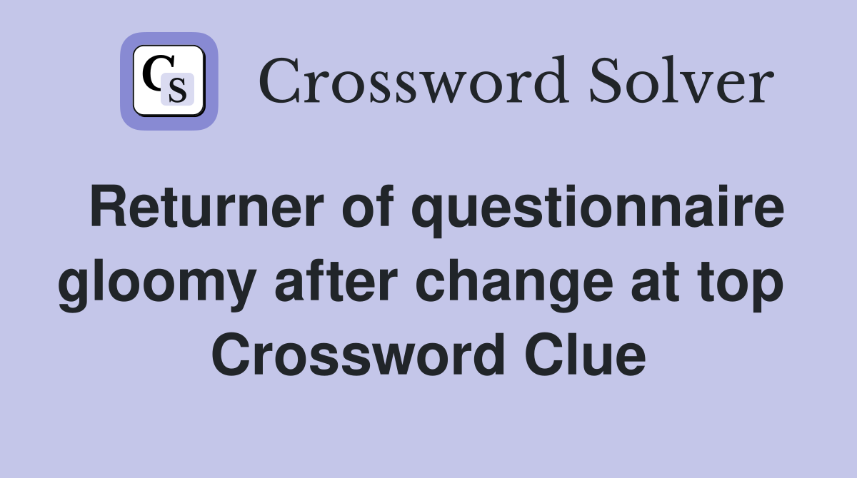 Returner of questionnaire gloomy after change at top  Crossword Clue