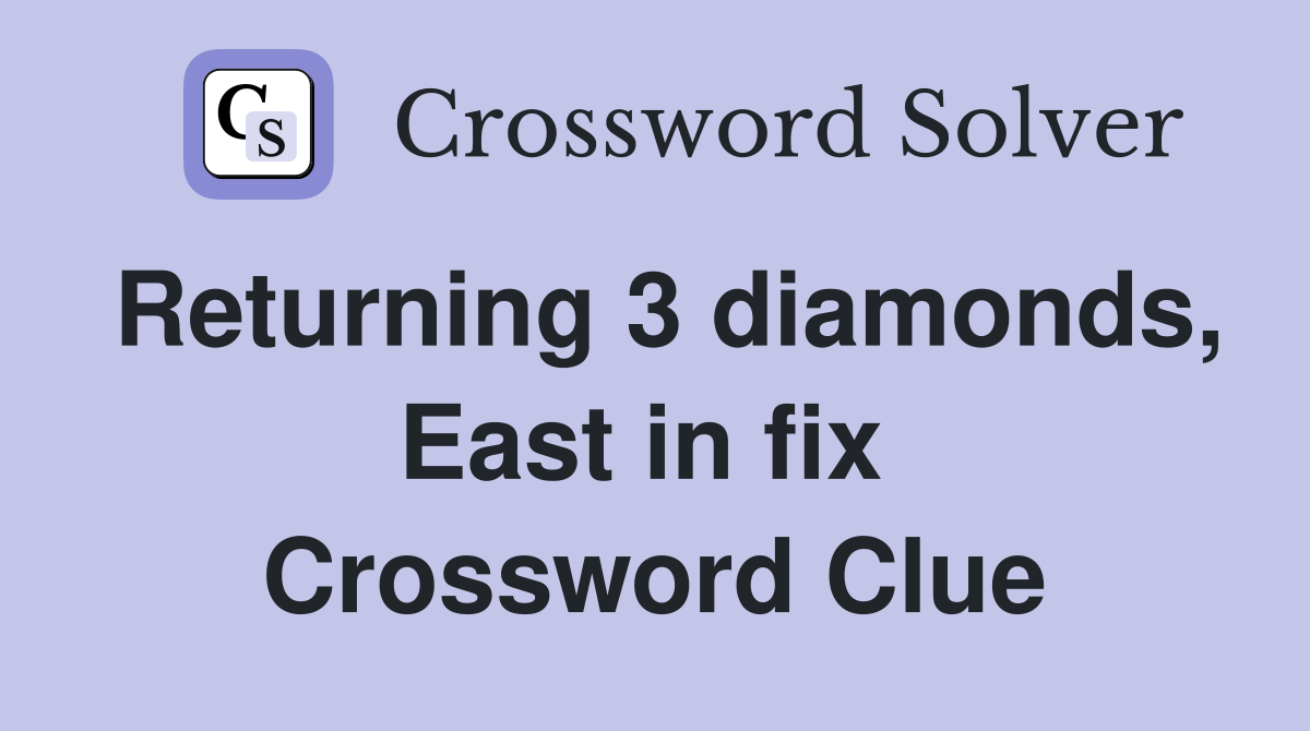 Returning 3 diamonds, East in fix  Crossword Clue