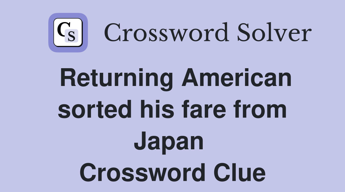 Returning American sorted his fare from Japan  Crossword Clue