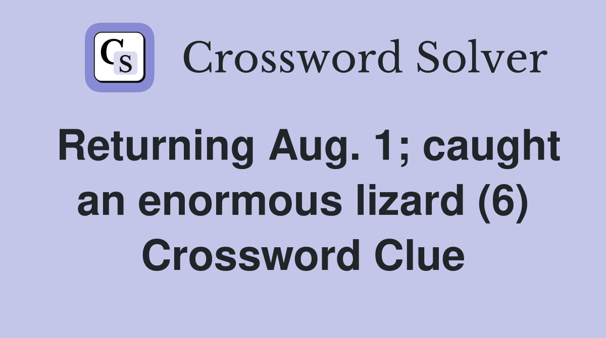 Returning Aug. 1; caught an enormous lizard (6) Crossword Clue