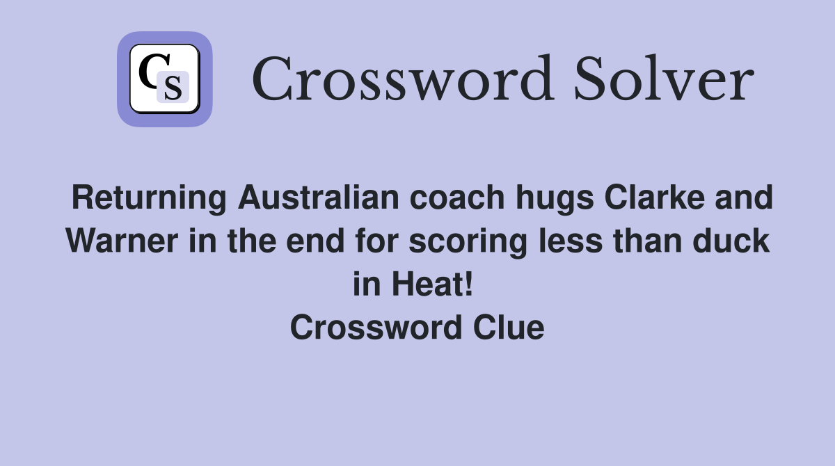 Returning Australian coach hugs Clarke and Warner in the end for scoring less than duck in Heat!  Crossword Clue