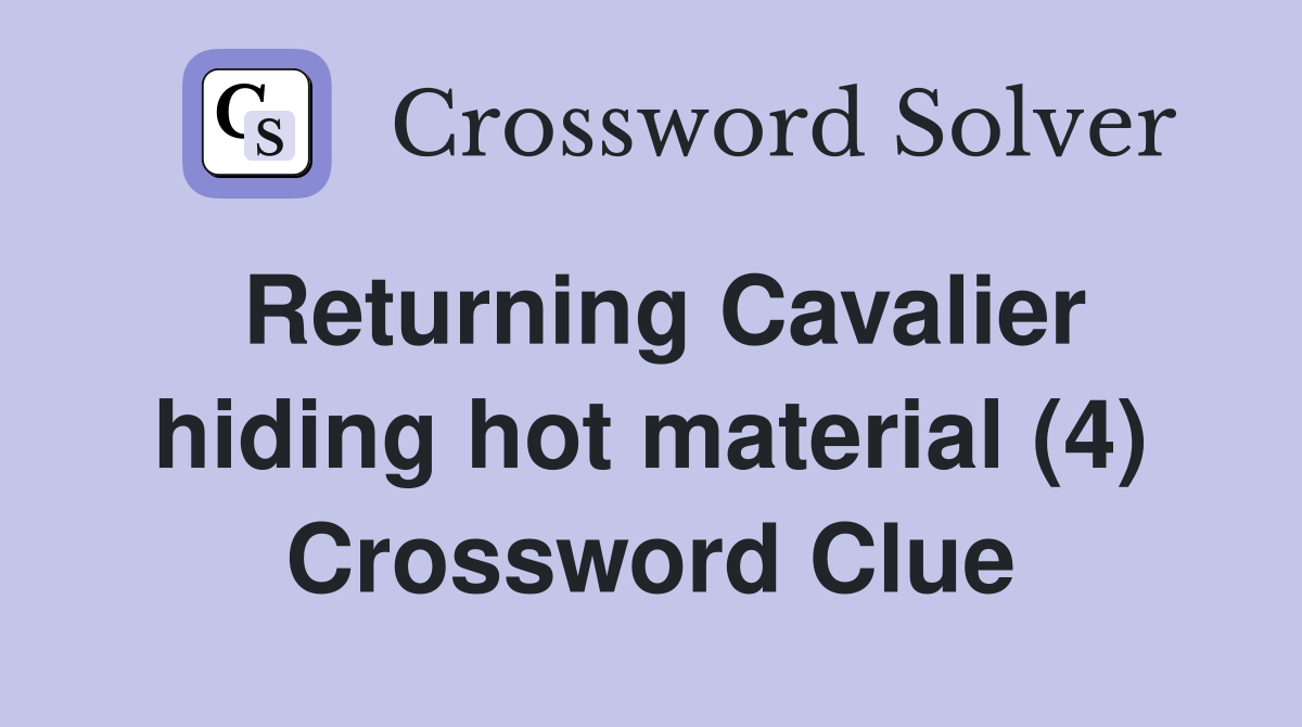 Returning Cavalier hiding hot material (4) Crossword Clue