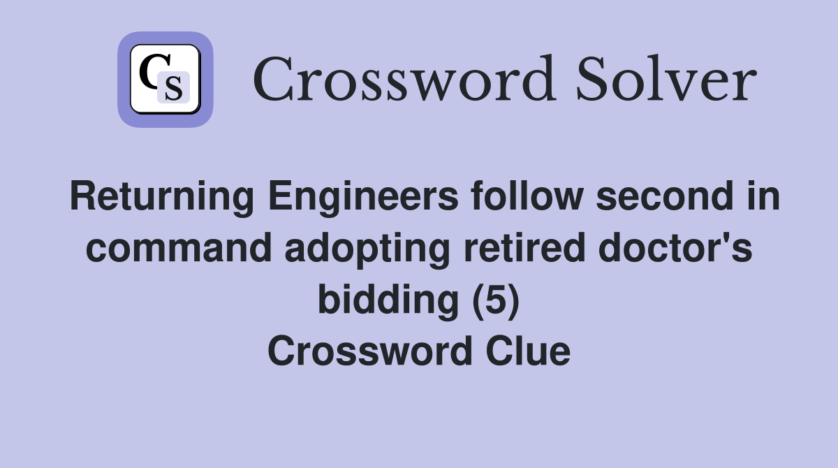 Returning Engineers follow second in command adopting retired doctor's bidding (5) Crossword Clue