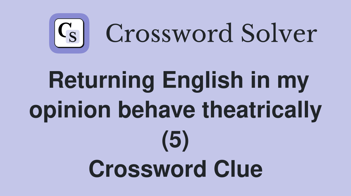 Returning English in my opinion behave theatrically (5) Crossword Clue