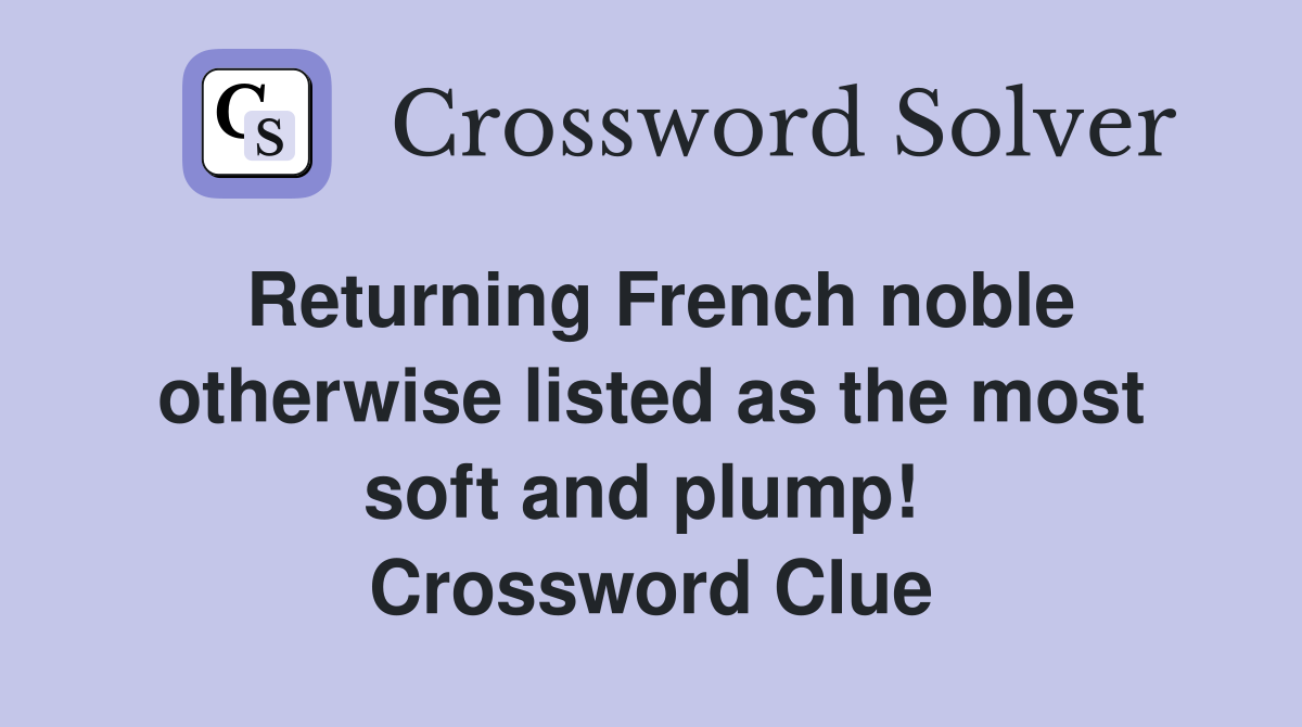Returning French noble otherwise listed as the most soft and plump!  Crossword Clue
