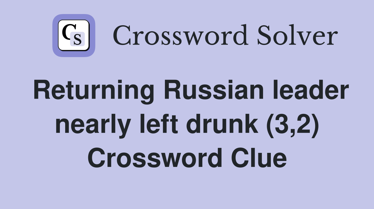 Returning Russian leader nearly left drunk (3,2) Crossword Clue