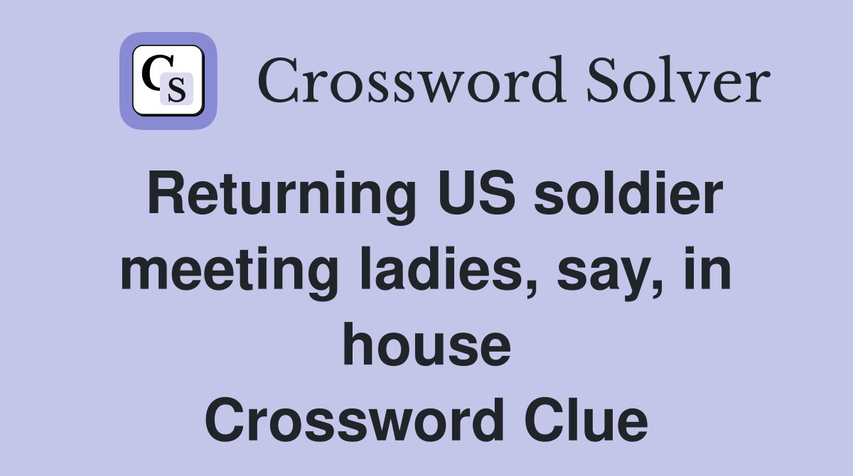 Returning US soldier meeting ladies, say, in house Crossword Clue