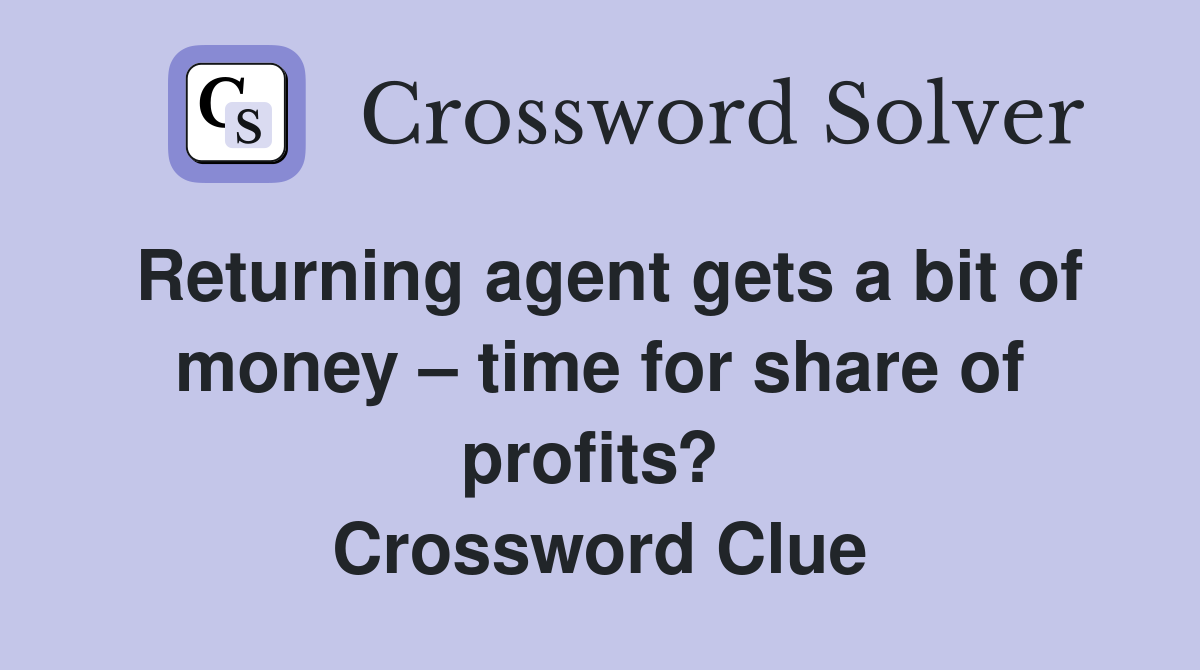 Returning agent gets a bit of money – time for share of profits?  Crossword Clue